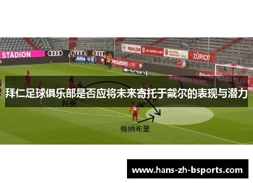 拜仁足球俱乐部是否应将未来寄托于戴尔的表现与潜力