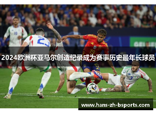 2024欧洲杯亚马尔创造纪录成为赛事历史最年长球员