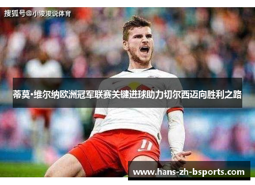 蒂莫·维尔纳欧洲冠军联赛关键进球助力切尔西迈向胜利之路